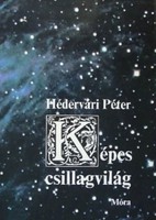 Hédervári Péter Képes csillagvilág  Ez a könyv nem a csillagászat tudományának fejlődését mutatja be