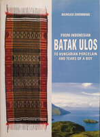 Az indonéz batak ulostól a magyar porcelánig és egy fiúcska könnyeiig - From Indonesian Batak Ulos to Hungarian Porcelan and Tears of a Boy - Mangasi Sihombing