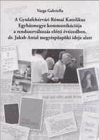 A Gyulafehérvári Római Katolikus Egyházmegye kommunikációja a rendszerváltozás előtti évtizedben, dr. Jakab Antal megyéspüspöki ideje alatt - Varga Gabriella