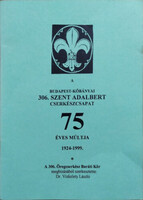 The 75-year history of the 306th St. Adalbert Scout Troop in Budapest-Kőbánya, 1924-1999 - László Vizkelety (ed.)