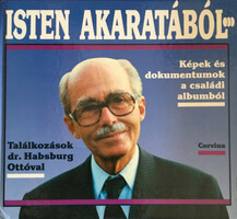Isten akaratából... (Képek és dokumentumok a családi albumból - Találkozások Habsburg Ottóval) -