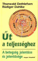 Út a teljességhez - A betegség jelentése és jelentősége - Thorwald Dethlefsen; Rüdiger Dahlke