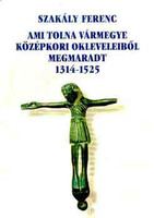 Ami Tolna vármegye középkori okleveleiből megmaradt 1314-1525 - Szakály Ferenc