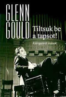 Tiltsuk be a tapsot! - Válogatott írások - Glenn Gould