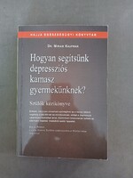 Dr. Miriam Kaufman - Hogyan segítsünk depressziós kamasz gyermekünknek? - Szülők kézikönyve