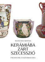 Reznicsek Mátyás: Kerámiába zárt szecesszió - Fischer Emil és kerámiagyára
