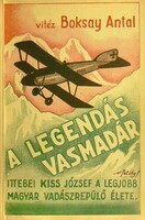 Boksay Antal: A legendás vasmadár - Ittebei Kiss József, a legjobb magyar vadászrepülő élete