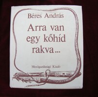 Béres András: Arra van egy kőhíd rakva....