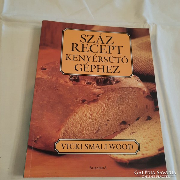 Vicki Smallwood: Száz recept kenyérsütő géphez   Édes kenyerek, sütemények, zsemlék, cipók stb.