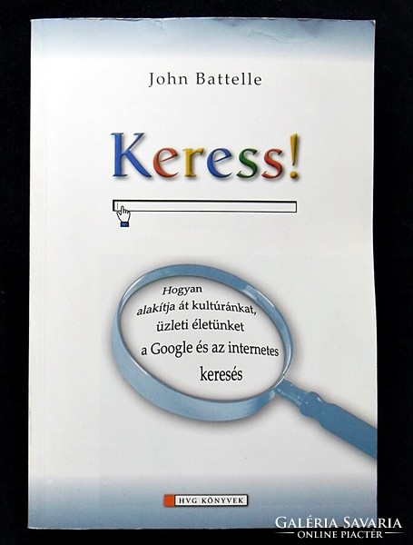 John Battelle: Keress! Hogyan alakítja át kultúránkat, üzleti életünket a Google és az internetes ke