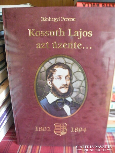 Ferenc Bánhegyi: Lajos Kossuth sent a message...(1802-1894)-On the 200th anniversary of the birth of Lajos Kossuth-