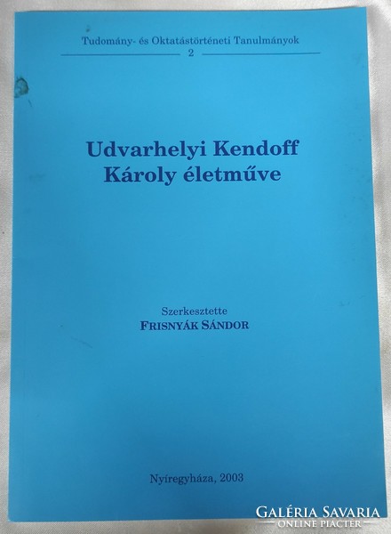 Udvarhelyi Kendoff Károly életműve (Tudomány- és Oktatástörténeti Tanulmányok 2.) Frisnyák Sándor