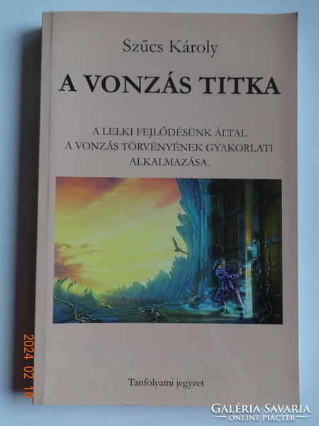 Szűcs Károly: A VONZÁS TITKA - A lelki fejlődésünk által a vonzás törvényének gyakorlati alkalmazása